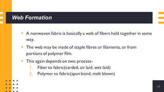 Web Formation
▪ A nonwoven fabric is basically a web of fibers held together in some
way.
▪ The web may be made of staple ...