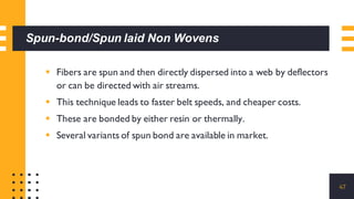 Spun-bond/Spun laid Non Wovens
▪ Fibers are spun and then directly dispersed into a web by deflectors
or can be directed w...