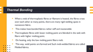 Thermal Bonding
▪ When a web of thermoplastic fibres or filament is heated, the fibres cross
over each other at many point...