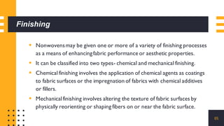 Finishing
▪ Nonwovensmay be given one or more of a variety of finishing processes
as a means of enhancingfabric performanc...