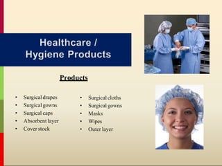 Products
• Surgical drapes
• Surgical gowns
• Surgical caps
• Absorbent layer
• Cover stock
• Surgical cloths
• Surgical gowns
• Masks
• Wipes
• Outer layer
 