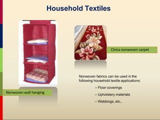 Household Textiles
Nonwoven fabrics can be used in the
following household textile applications:
– Floor coverings
– Upholstery materials
– Webbings, etc.,
Nonwoven wall hanging
China nonwoven carpet
 