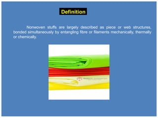 Definition
Nonwoven stuffs are largely described as piece or web structures,
bonded simultaneously by entangling fibre or filaments mechanically, thermally
or chemically.
 