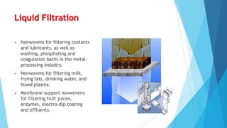 Liquid Filtration
•

Nonwovens for filtering coolants
and lubricants, as well as
washing, phosphating and
coagulation baths in the metalprocessing industry.

•

Nonwovens for filtering milk,
frying fats, drinking water, and
blood plasma.

•

Membrane support nonwovens
for filtering fruit juices,
enzymes, electro-dip coating
and effluents.

 