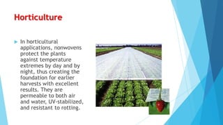 Horticulture


In horticultural
applications, nonwovens
protect the plants
against temperature
extremes by day and by
night, thus creating the
foundation for earlier
harvests with excellent
results. They are
permeable to both air
and water, UV-stabilized,
and resistant to rotting.

 