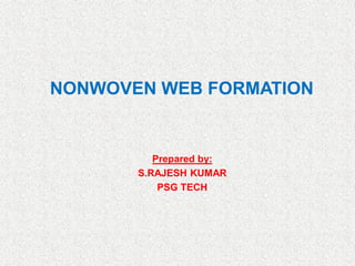 NONWOVEN WEB FORMATION
Prepared by:
S.RAJESH KUMAR
PSG TECH
 