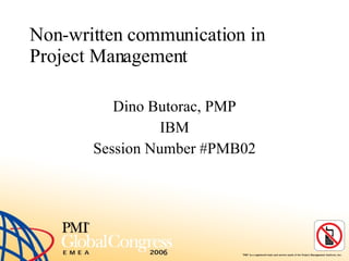 Non-written communication in Project Management Dino Butorac, PMP IBM Session Number #PMB02 