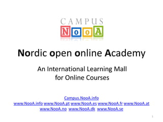 Nordic open online Academy
An International Learning Mall
for Online Courses
Campus.NooA.info
www.NooA.info www.NooA.pt www.NooA.es www.NooA.fr www.NooA.at
www.NooA.no www.NooA.dk www.NooA.se
1

 