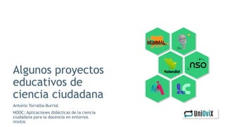 Algunos proyectos
educativos de
ciencia ciudadana
Antonio Torralba-Burrial
NOOC: Aplicaciones didácticas de la ciencia
ciudadana para la docencia en entornos
mixtos
 