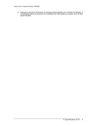 Elaborado pelo dr. Sergio Alfredo Macore - 846458829
Dr. Sergio Alfredo Macore, UP 2017 8
c) Enquanto a economia da Empresa se preocupa essencialmente com a tomada de decisões, a
Contabilidade apenas se preocupa com a obtenção das informações que possam servir de base
àquela decisões.
 