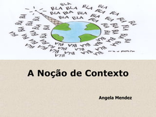 A Noção de Contexto Angela Mendez 