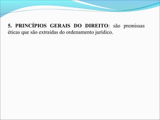 5. PRINCÍPIOS GERAIS DO DIREITO: são premissas
éticas que são extraídas do ordenamento jurídico.
 