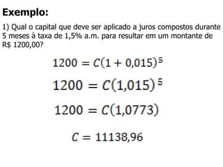Exemplo:  1) Qual o capital que deve ser aplicado a juros compostos durante 5 meses à taxa de 1,5% a.m. para resultar em um montante de R$ 1200,00?  