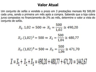 Valor Atual Um conjunto de sofás a vendido a prazo em 3 prestações mensais R$ 500,00 cada uma, sendo a primeira um mês após a compra. Sabendo que a loja cobra juros compostos no financiamento de 2% ao mês, determine o valor a vista do conjunto de sofás.  