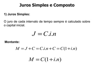 Juros Simples e Composto 1) Juros Simples:  O juro de cada intervalo de tempo sempre é calculado sobre o capital inicial.  Montante: 