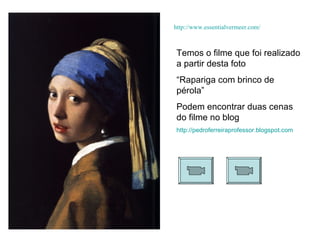 http://www.essentialvermeer.com/ Temos o filme que foi realizado a partir desta foto “ Rapariga com brinco de pérola” Podem encontrar duas cenas do filme no blog http://pedroferreiraprofessor.blogspot.com 