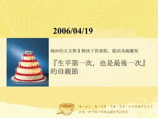 2006/04/19 婉如的丈夫與 5 個孩子買蛋糕，提前為她慶祝 『生平第一次，也是最後一次』的母親節   