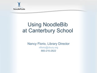 Using NoodleBib  at Canterbury School  Nancy Florio, Library Director [email_address] 860-210-2822 