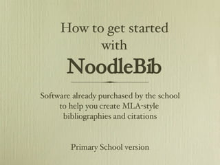 How to get started with NoodleBib ,[object Object],[object Object],[object Object],Primary School version 