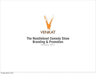 The Noodlebowl Comedy Show
                              Branding & Promotion
                                  February, 2011




Thursday, March 8, 2012
 