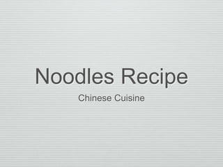 Noodles Recipe
Chinese Cuisine
 