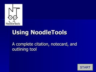 Using NoodleTools A complete citation, notecard, and outlining tool START 