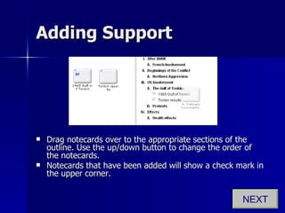 Adding Support Drag notecards over to the appropriate sections of the outline. Use the up/down button to change the order of the notecards. Notecards that have been added will show a check mark in the upper corner. NEXT 