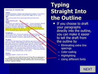 Typing Straight Into the Outline If you choose to draft your paragraphs directly into the outline, you can make it easier to tell the draft from the outline by Eliminating extra line spacings Color-coding Highlighting Using different fonts NEXT 