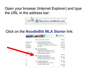 Open your browser (Internet Explorer) and type the URL in the address bar: Click on the  NoodleBib MLA Starter  link: 