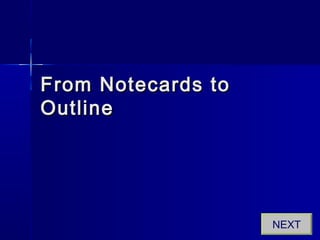 From Notecards toFrom Notecards to
OutlineOutline
NEXT
 