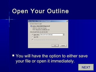 Open Your OutlineOpen Your Outline
 You will have the option to either saveYou will have the option to either save
your file or open it immediately.your file or open it immediately.
NEXT
 