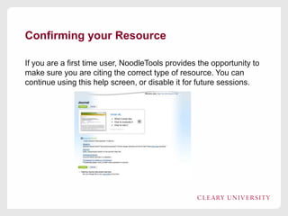 Confirming your Resource
If you are a first time user, NoodleTools provides the opportunity to
make sure you are citing the correct type of resource. You can
continue using this help screen, or disable it for future sessions.

 