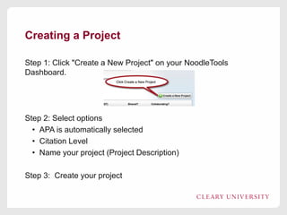 Creating a Project
Step 1: Click "Create a New Project" on your NoodleTools
Dashboard.

Step 2: Select options
• APA is automatically selected
• Citation Level
• Name your project (Project Description)
Step 3: Create your project

 