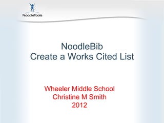 NoodleBib Create a Works Cited List Wheeler Middle School Christine M Smith 2012 