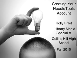 Creating Your NoodleTools Account Holly Frilot Library Media Specialist Collins Hill High School Fall 2010 