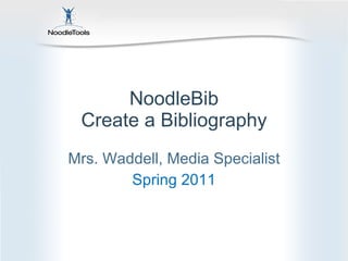 NoodleBib Create a Bibliography Mrs. Waddell, Media Specialist Spring 2011 