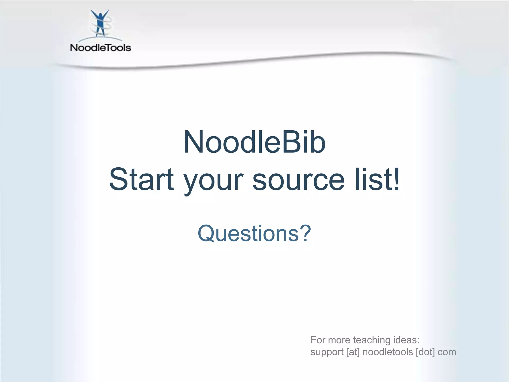 NoodleBibStart your source list!Questions?For more teaching ideas: support [at] noodletools [dot] com