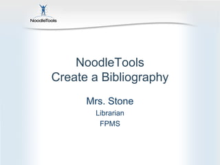 NoodleTools
Create a Bibliography
Mrs. Stone
Librarian
FPMS

 