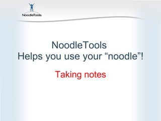 NoodleTools  Helps you use your “noodle”! Taking notes 