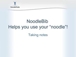 NoodleBib  Helps you use your “noodle”! Taking notes 