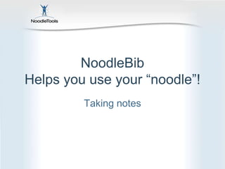 NoodleBib Helps you use your “noodle”! Taking notes 