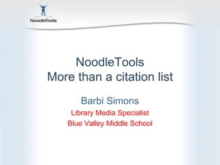 NoodleTools
More than a citation list
       Barbi Simons
     Library Media Specialist
    Blue Valley Middle School
 