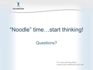 “Noodle” time…start thinking!

          Questions?



                   For more teaching ideas:
                   support [at] noodletools [dot] com
 