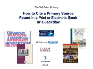 The Taft School Library
How to Cite a Primary Source
Found in a Print or Electronic Book
or a Jackdaw
10/2017
 
