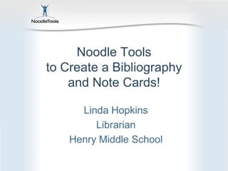 Noodle Toolsto Create a Bibliography and Note Cards!  Linda Hopkins Librarian Henry Middle School 