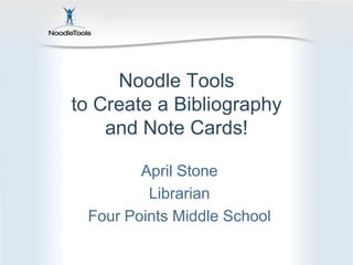 Noodle Tools
to Create a Bibliography
    and Note Cards!

        April Stone
         Librarian
 Four Points Middle School
 