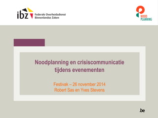 Noodplanning en crisiscommunicatie
tijdens evenementen
Festivak – 26 november 2014
Robert Sas en Yves Stevens
 