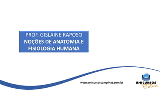 www.unicursoscampinas.com.br
PROF. GISLAINE RAPOSO
NOÇÕES DE ANATOMIA E
FISIOLOGIA HUMANA
 