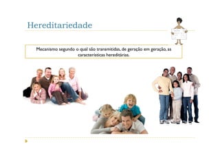 Hereditariedade

  Mecanismo segundo o qual são transmitidas, de geração em geração, as
                     características hereditárias.
 