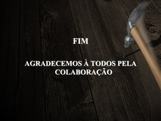 FIM
AGRADECEMOS À TODOS PELA
COLABORAÇÃO
 